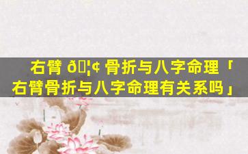 右臂 🦢 骨折与八字命理「右臂骨折与八字命理有关系吗」